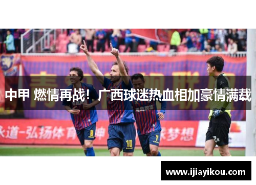 中甲 燃情再战！广西球迷热血相加豪情满载