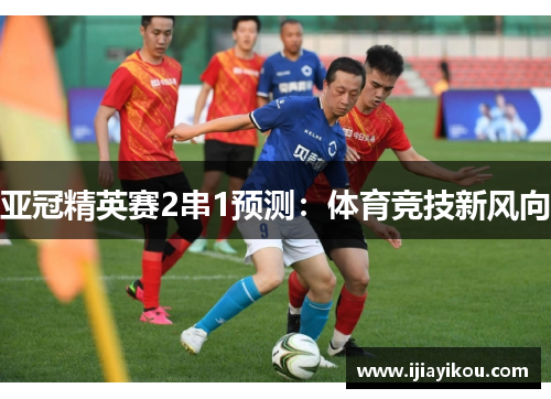 亚冠精英赛2串1预测：体育竞技新风向