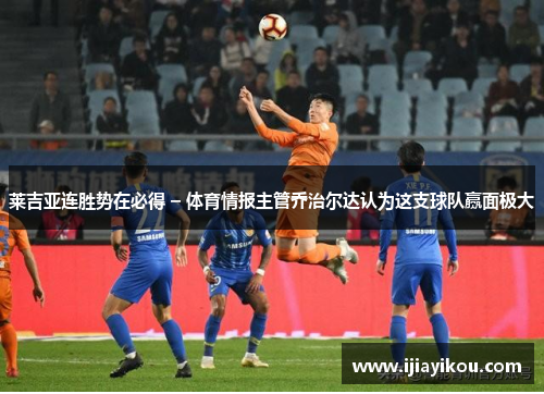 莱吉亚连胜势在必得 – 体育情报主管乔治尔达认为这支球队赢面极大